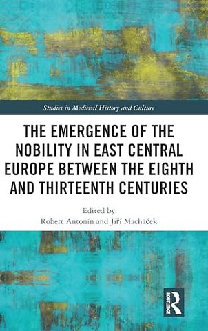 The Emergence of the Nobility in East Central Europe between the Eighth and Thirteenth Centuries