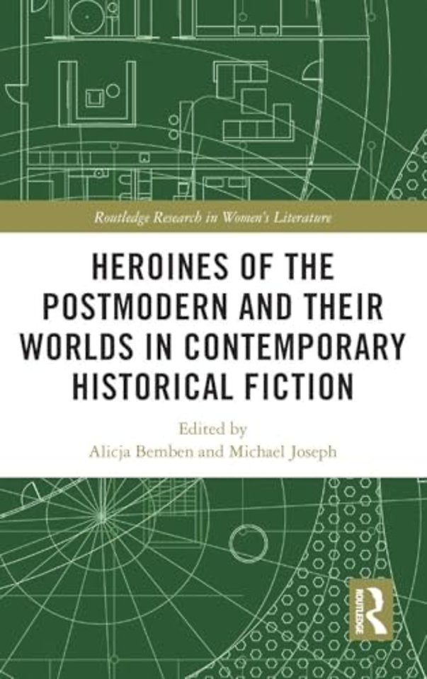 Heroines of the Postmodern and their Worlds in Contemporary Historical Fiction