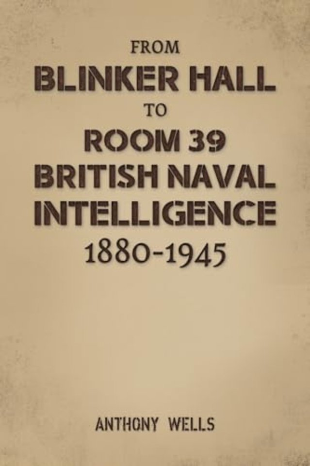 From Blinker Hall to Room 39: British Naval Intelligence 1880-1945