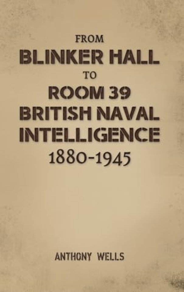 From Blinker Hall to Room 39: British Naval Intelligence 1880-1945