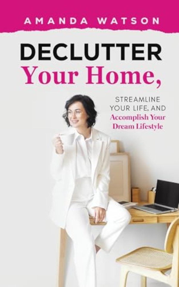 Declutter Your Home, Streamline Your Life, and Accomplish Your Dream Lifestyle