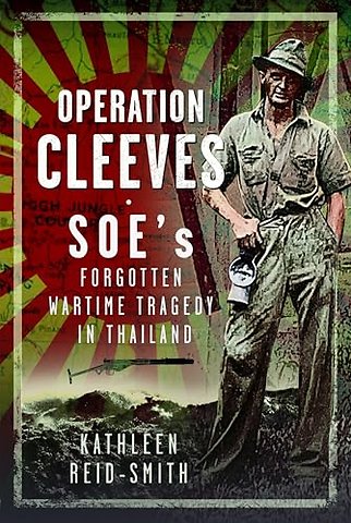 Operation Cleeves, SOEs Forgotten Wartime Tragedy in Thailand