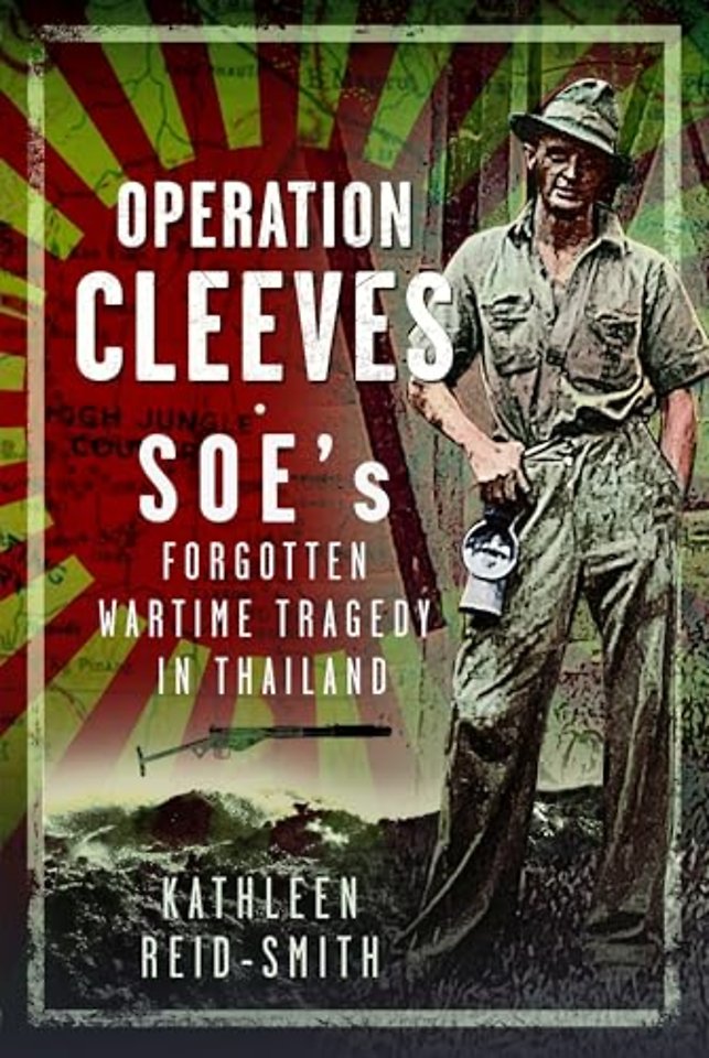 Operation Cleeves, SOEs Forgotten Wartime Tragedy in Thailand