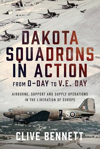 Dakota Squadrons in Action From D-Day to V.E. Day