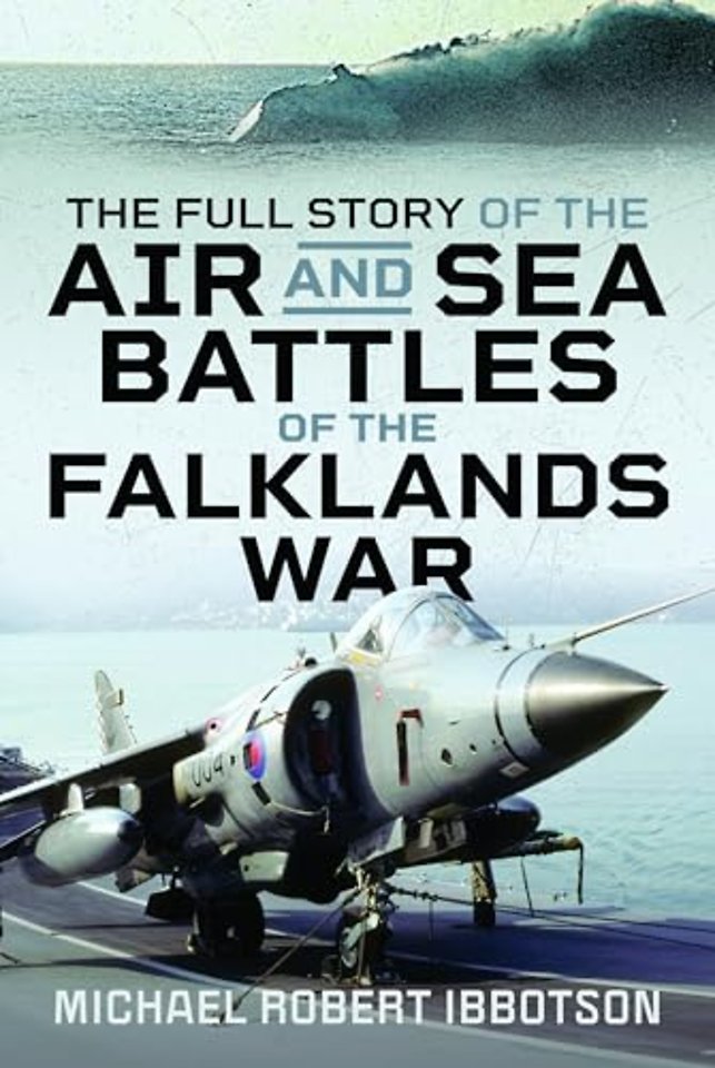 The Full Story of the Air and Sea Battles of the Falklands War