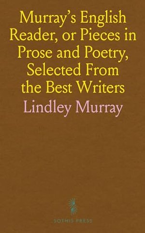 Murray's English Reader, or Pieces in Prose and Poetry, Selected From the Best Writers