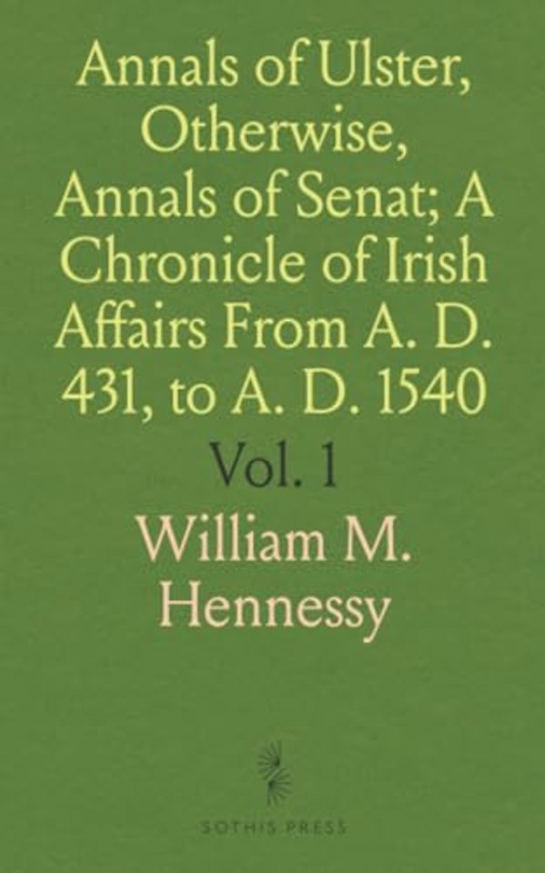 Annals of Ulster, Otherwise, Annals of Senat; A Chronicle of Irish Affairs From A. D. 431, to A. D. 1540