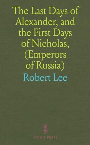 Last Days of Alexander, and the First Days of Nicholas, (Emperors of Russia)