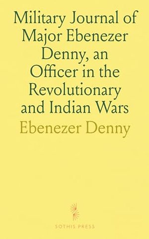 Military Journal of Major Ebenezer Denny, an Officer in the Revolutionary and Indian Wars