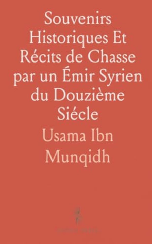 Souvenirs Historiques Et Recits de Chasse par un Emir Syrien du Douzieme Siecle