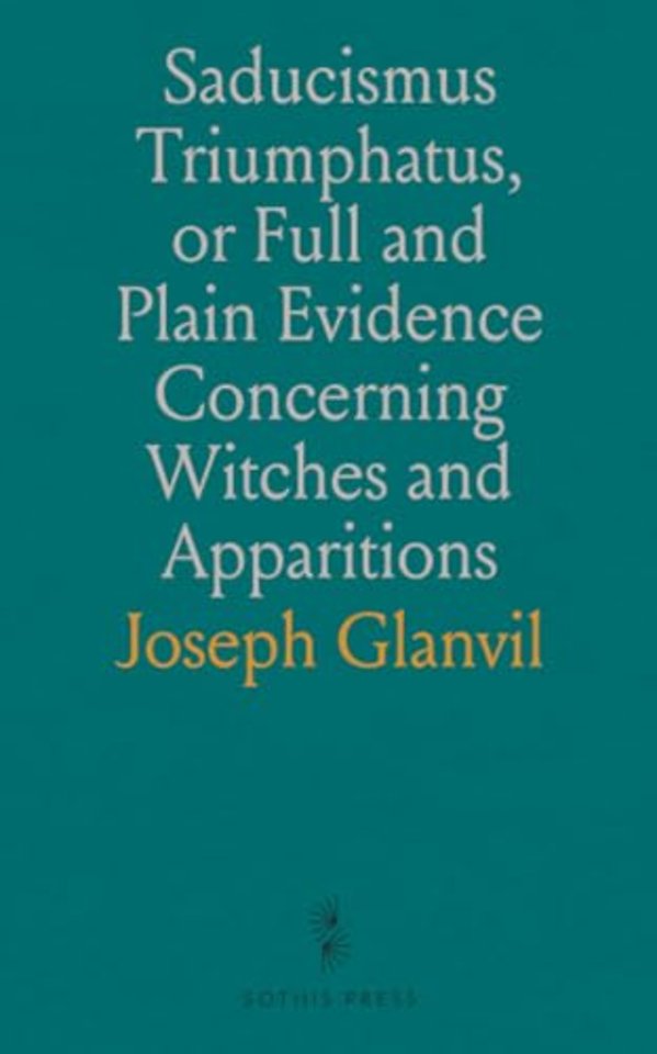 Saducismus Triumphatus, or Full and Plain Evidence Concerning Witches and Apparitions