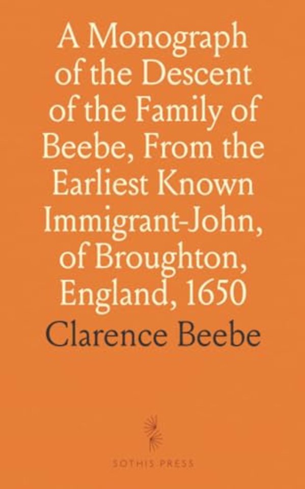 Monograph of the Descent of the Family of Beebe, From the Earliest Known Immigrant-John, of Broughton, England, 1650
