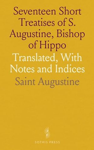 Seventeen Short Treatises of S. Augustine, Bishop of Hippo