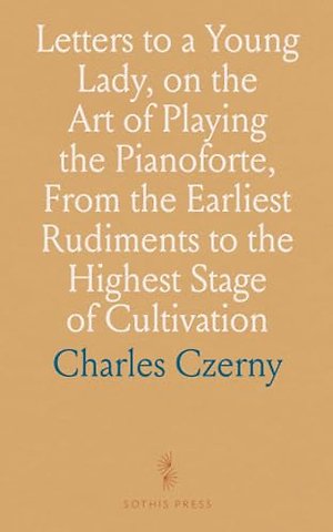 Letters to a Young Lady, on the Art of Playing the Pianoforte, From the Earliest Rudiments to the Highest Stage of Cultivation