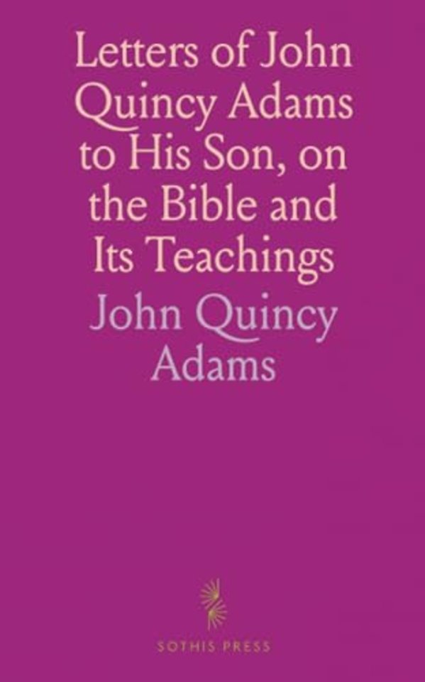 Letters of John Quincy Adams to His Son, on the Bible and Its Teachings