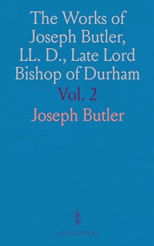 Works of Joseph Butler, LL. D., Late Lord Bishop of Durham