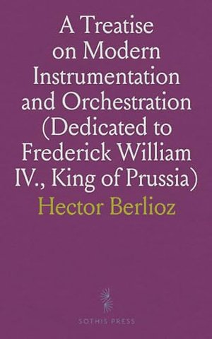 Treatise on Modern Instrumentation and Orchestration (Dedicated to Frederick William IV., King of Prussia)