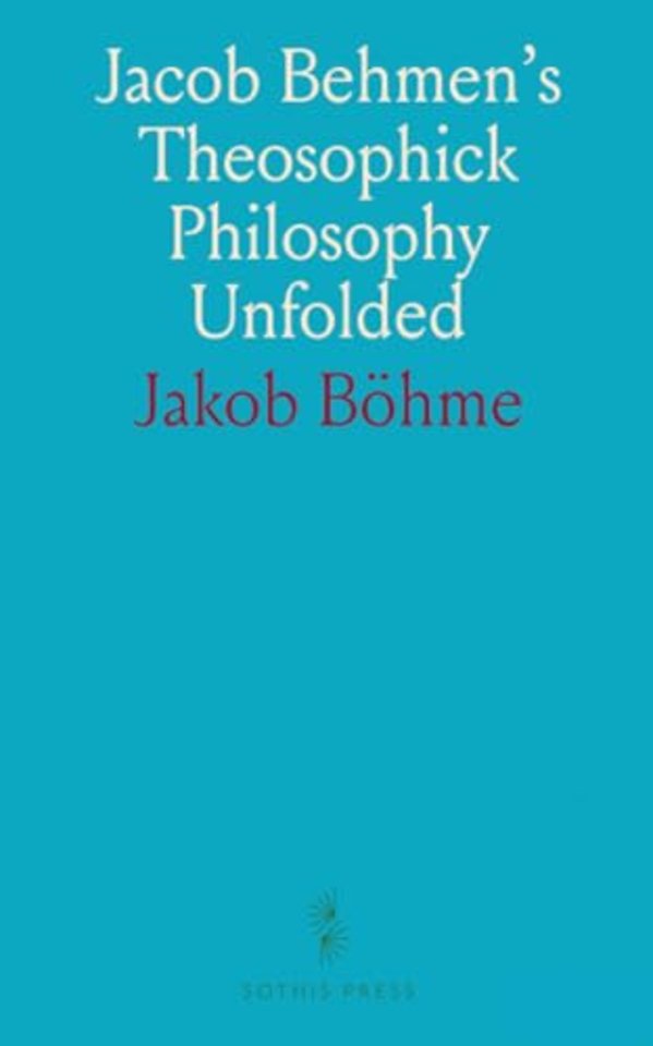 Jacob Behmen's Theosophick Philosophy Unfolded