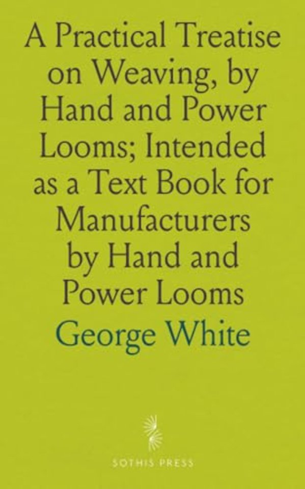 Practical Treatise on Weaving, by Hand and Power Looms; Intended as a Text Book for Manufacturers by Hand and Power Looms