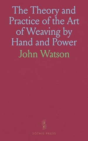 Theory and Practice of the Art of Weaving by Hand and Power