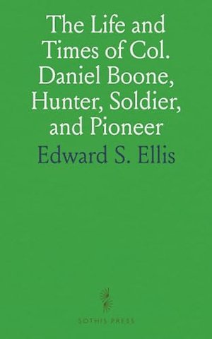 Life and Times of Col. Daniel Boone, Hunter, Soldier, and Pioneer