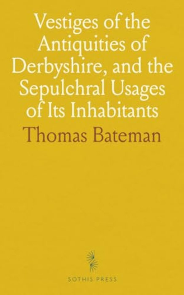 Vestiges of the Antiquities of Derbyshire, and the Sepulchral Usages of Its Inhabitants