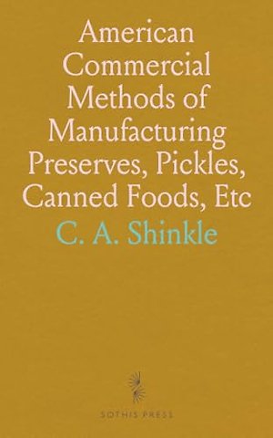 American Commercial Methods of Manufacturing Preserves, Pickles, Canned Foods, Etc