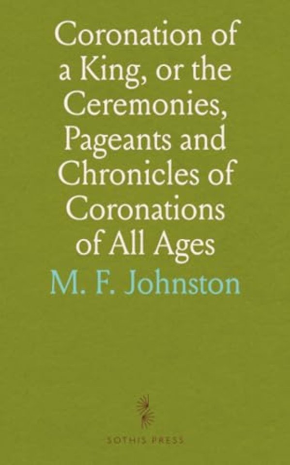 Coronation of a King, or the Ceremonies, Pageants and Chronicles of Coronations of All Ages
