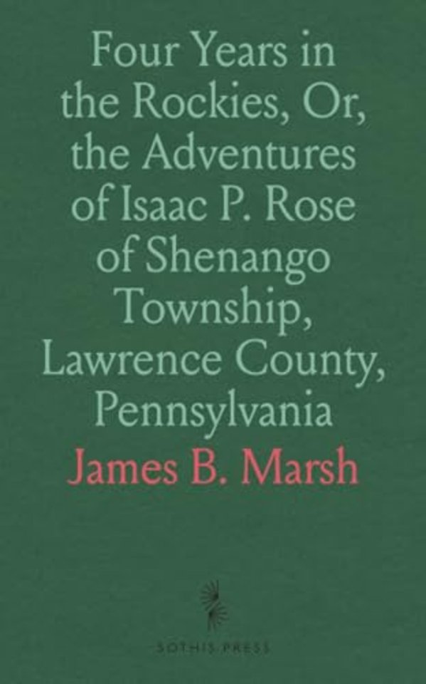 Four Years in the Rockies, Or, the Adventures of Isaac P. Rose of Shenango Township, Lawrence County, Pennsylvania