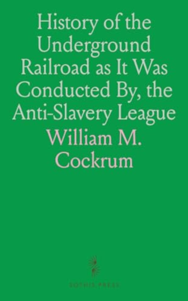History of the Underground Railroad as It Was Conducted By, the Anti-Slavery League