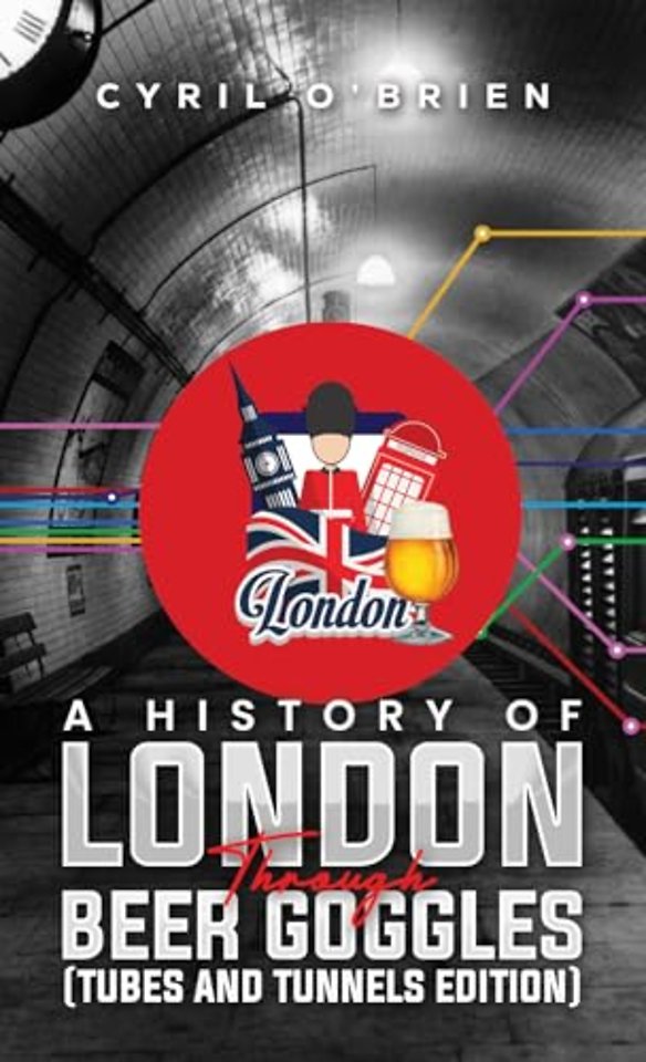 A History of London Through Beer Goggles (Tubes and Tunnels Edition)