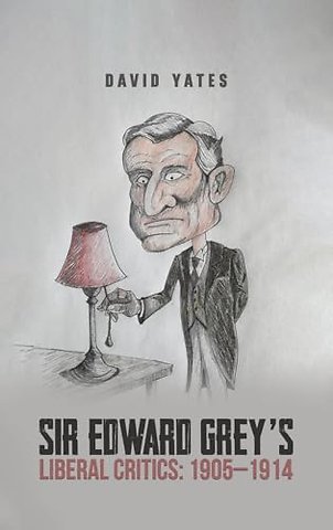 Sir Edward Grey’s Liberal Critics: 1905–1914