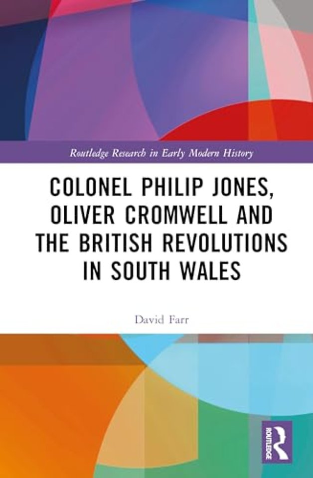Colonel Philip Jones, Oliver Cromwell and the British Revolutions in South Wales