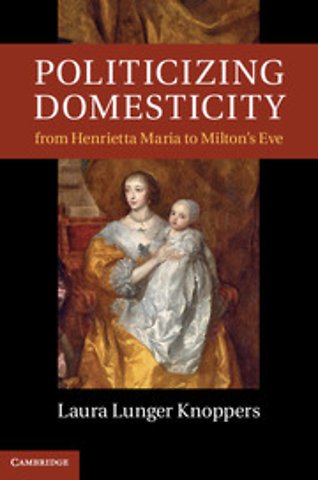 Politicizing Domesticity from Henrietta Maria to Milton's Eve