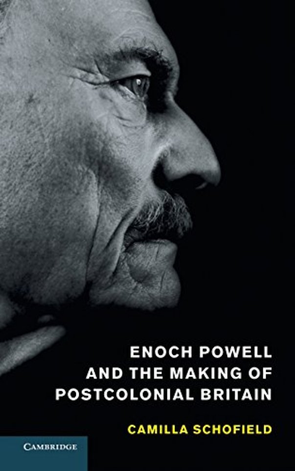 Enoch Powell and the Making of Postcolonial Britain