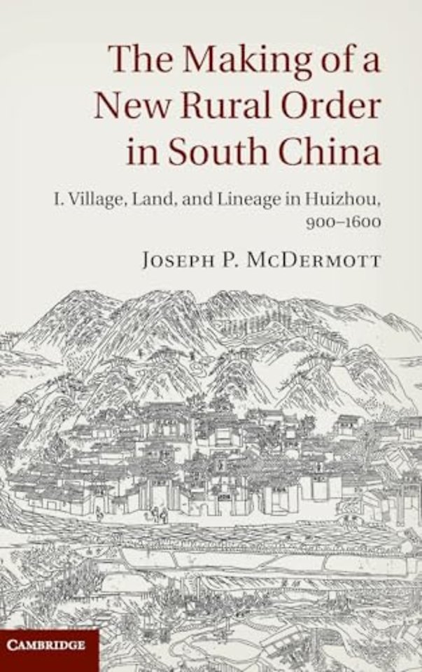 The Making of a New Rural Order in South China: Volume 1, Village, Land, and Lineage in Huizhou, 900–1600