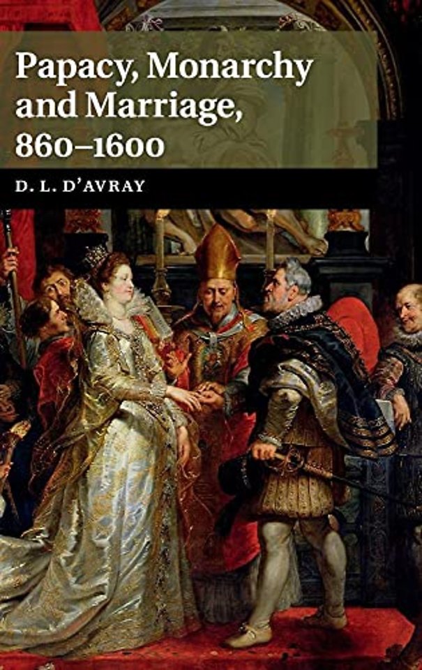 Papacy, Monarchy and Marriage 860–1600