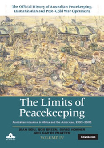 The Limits of Peacekeeping: Volume 4, The Official History of Australian Peacekeeping, Humanitarian and Post-Cold War Operations