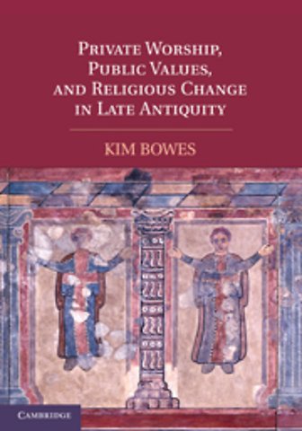 Private Worship, Public Values, and Religious Change in Late Antiquity