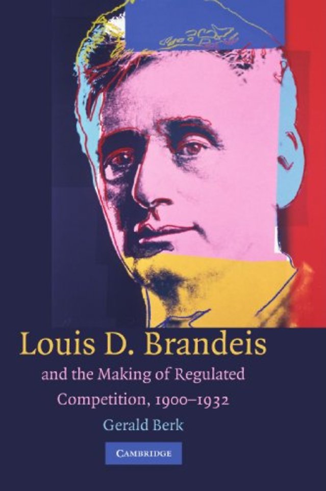 Louis D. Brandeis and the Making of Regulated Competition, 1900–1932