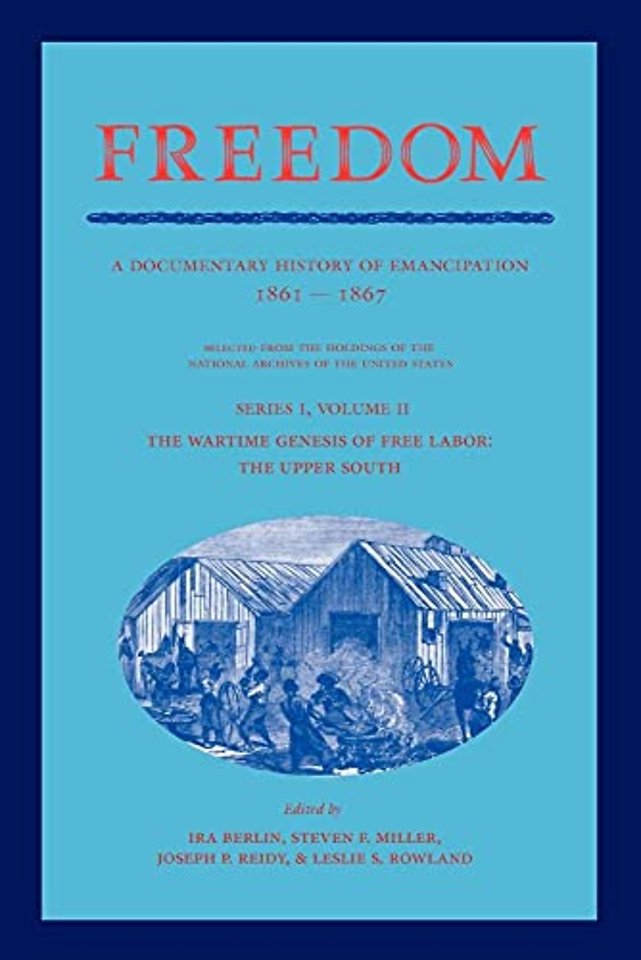 Freedom: Volume 2, Series 1: The Wartime Genesis of Free Labor: The Upper South