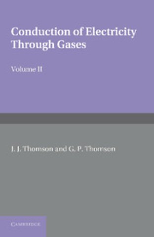Conduction of Electricity through Gases: Volume 2, Ionisation by Collision and the Gaseous Discharge