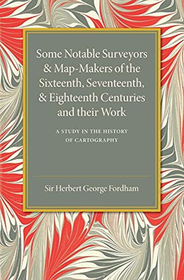 Some Notable Surveyors and Map-Makers of the Sixteenth, Seventeenth, and Eighteenth Centuries and their Work