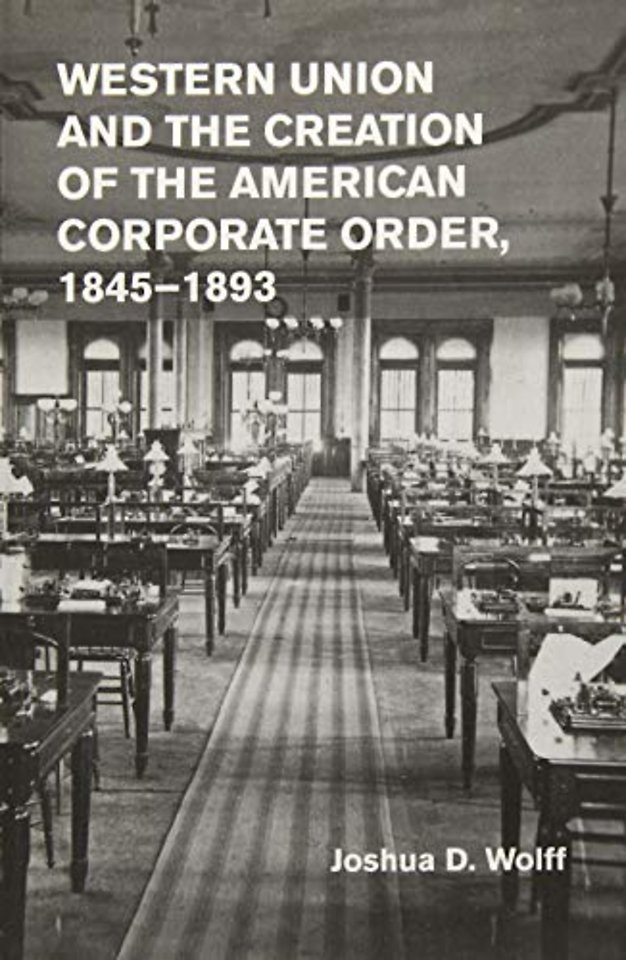 Western Union and the Creation of the American Corporate Order, 1845–1893