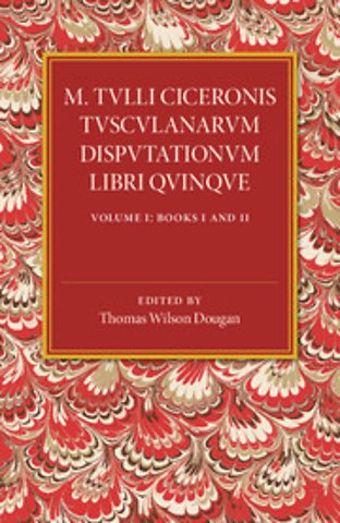 M. Tulli Ciceronis Tusculanarum Disputationum Libri Quinque: Volume 1, Containing Books I and II