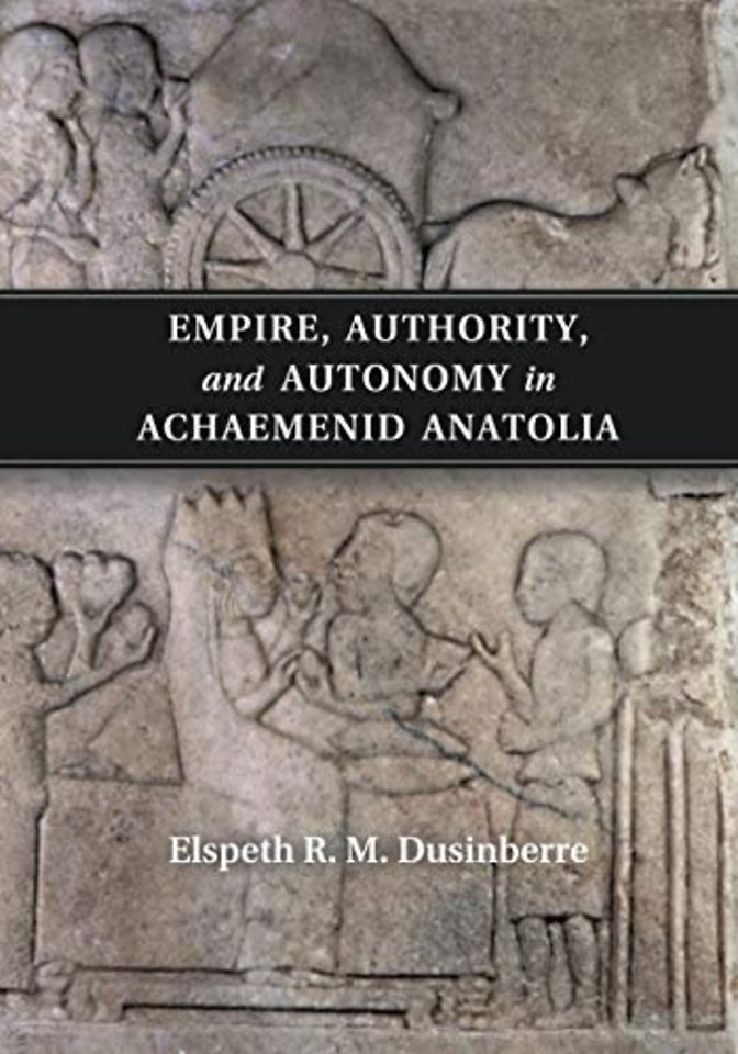 Empire, Authority, and Autonomy in Achaemenid Anatolia