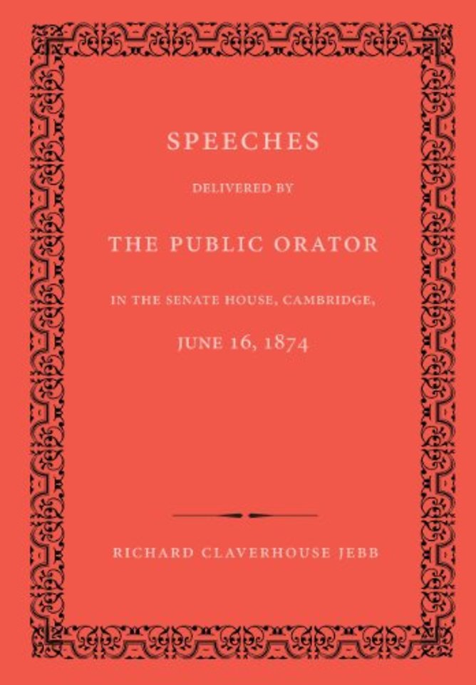Speeches Delivered by the Public Orator in the Senate House, Cambridge, June 16, 1874