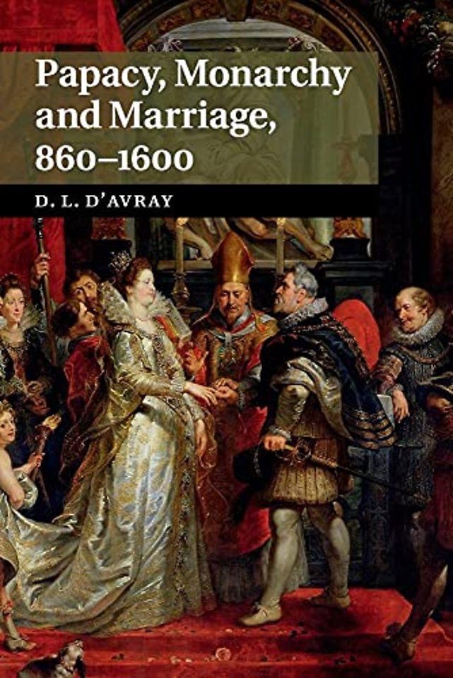 Papacy, Monarchy and Marriage 860–1600