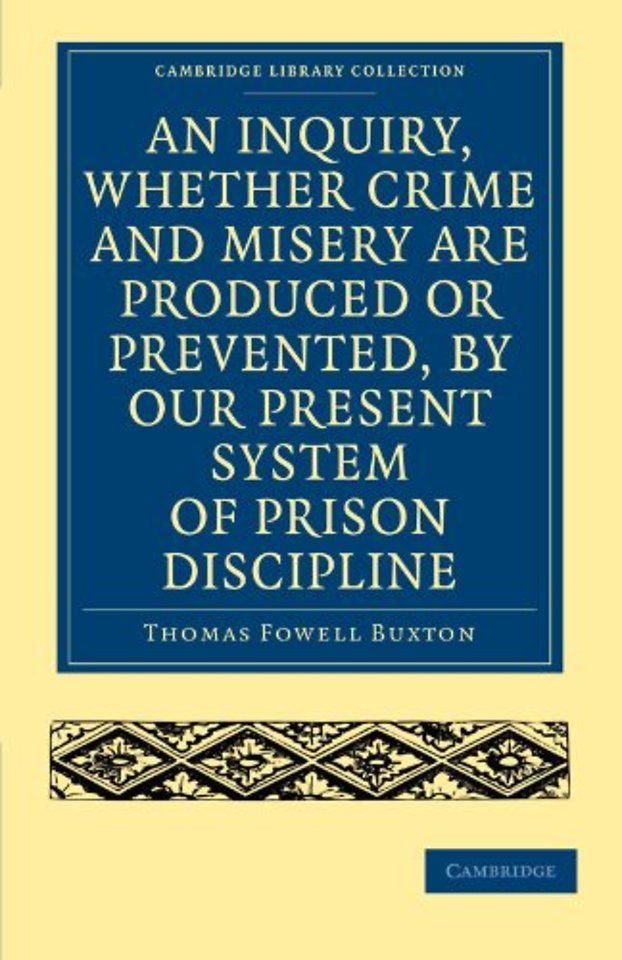 An Inquiry, whether Crime and Misery are Produced or Prevented, by our Present System of Prison Discipline