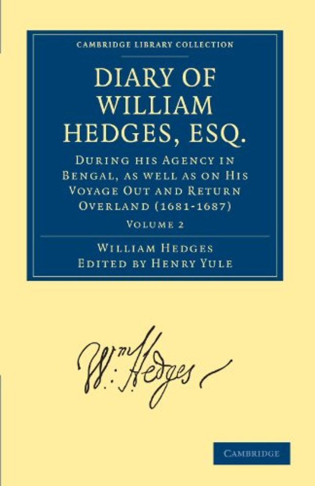 Diary of William Hedges, Esq. (Afterwards Sir William Hedges), During his Agency in Bengal, as well as on His Voyage Out and Return Overland (1681–1687)